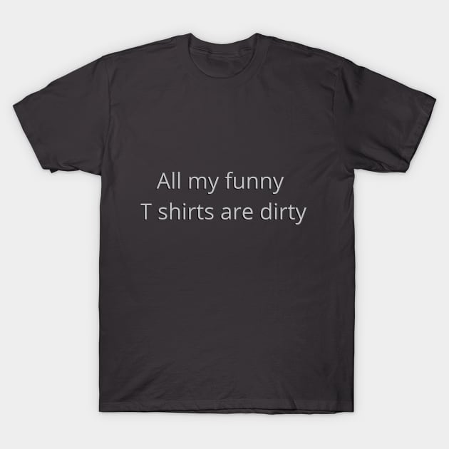 All my funny T shirts are dirty - funny T-Shirt by Acutechickendesign